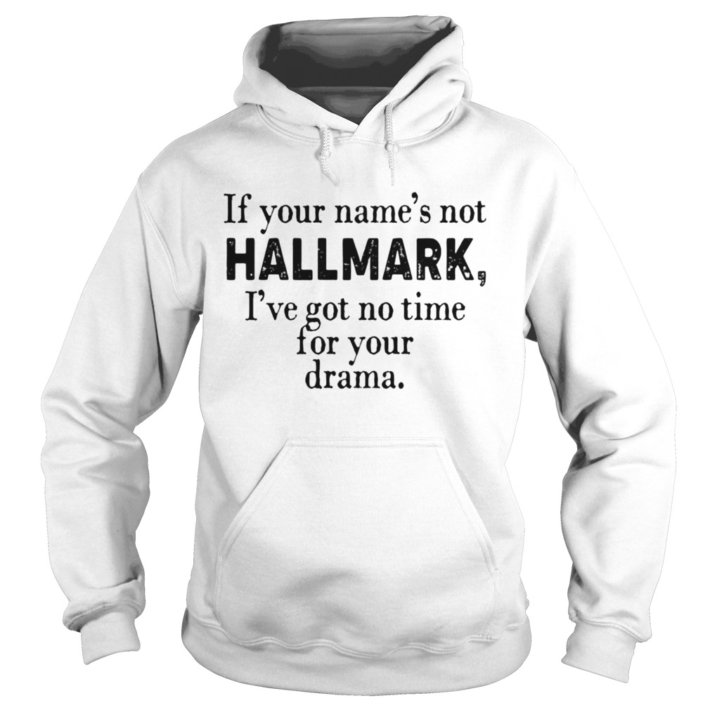 If your names not Hallmark Ive got no time for your drama Hoodie