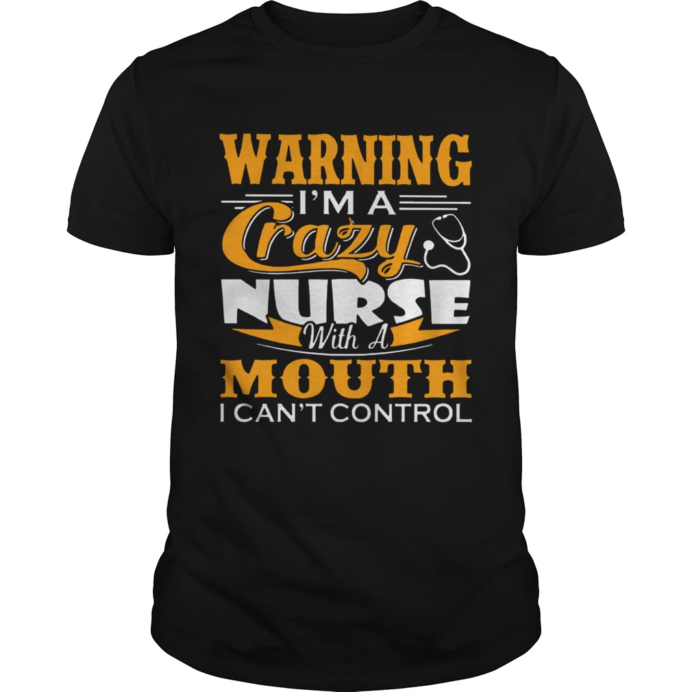 Im A Crazy Nurse With A Mouth I Cant Control shirt