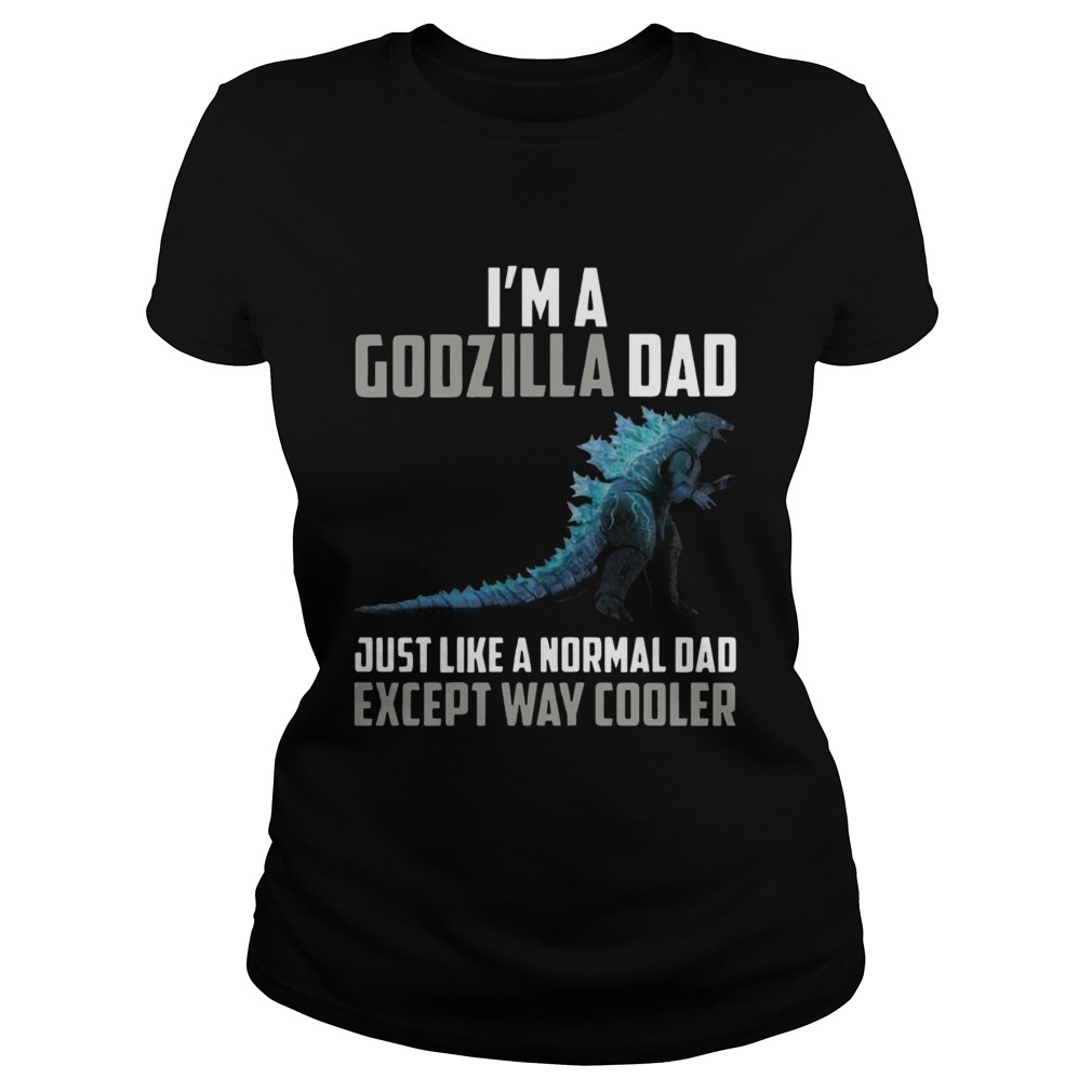 Im A Godzilla Dad Just Like Normal Dad Except Way Cooler Classic Ladies