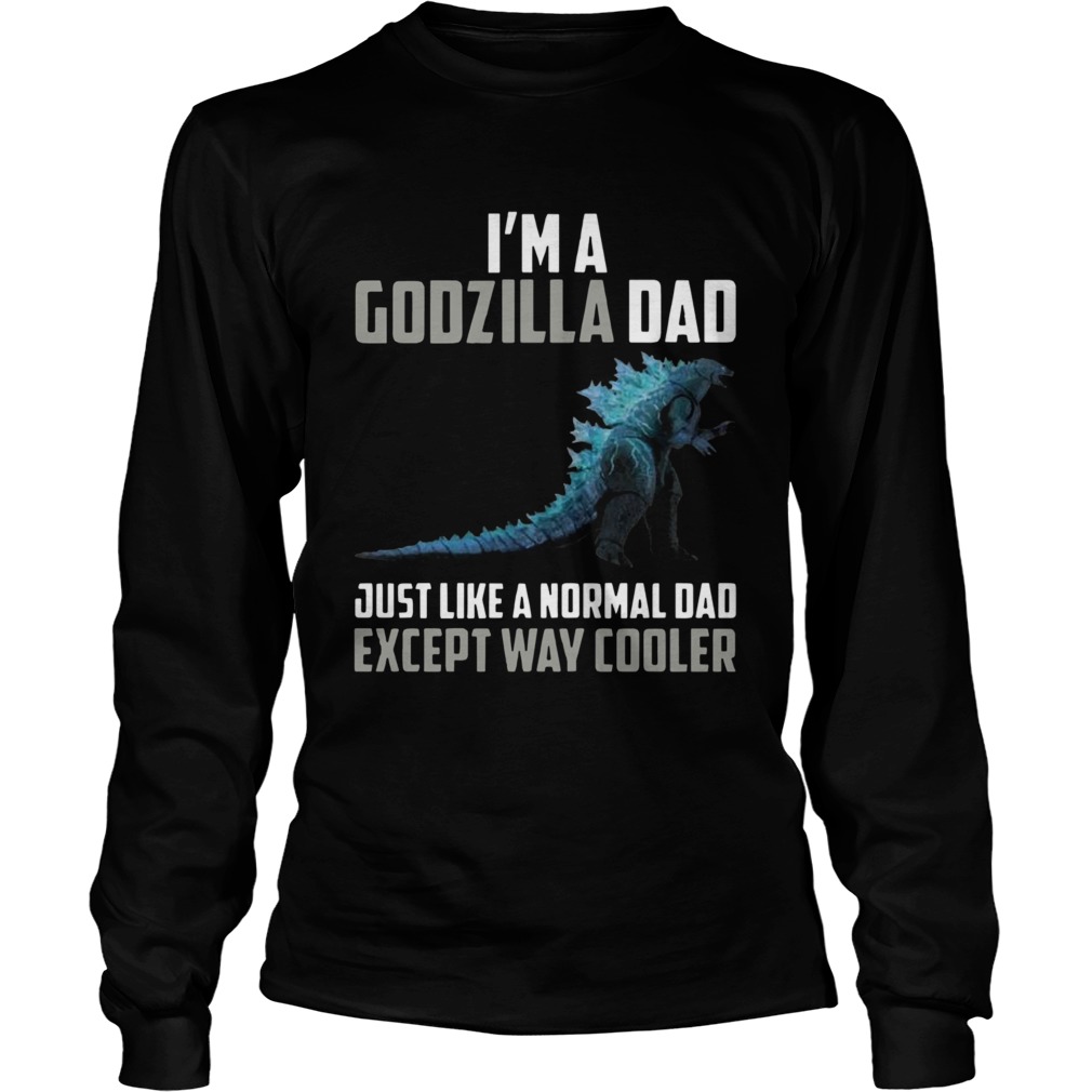 Im A Godzilla Dad Just Like Normal Dad Except Way Cooler Long Sleeve