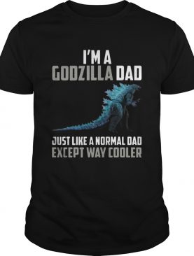 Im A Godzilla Dad Just Like Normal Dad Except Way Cooler shirt