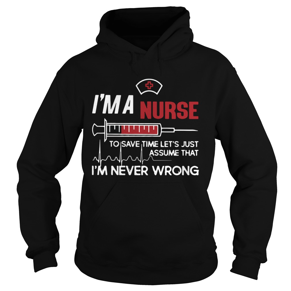 Im A Nurse To Save Time Lets Just Assume That Im Never Wrong Hoodie