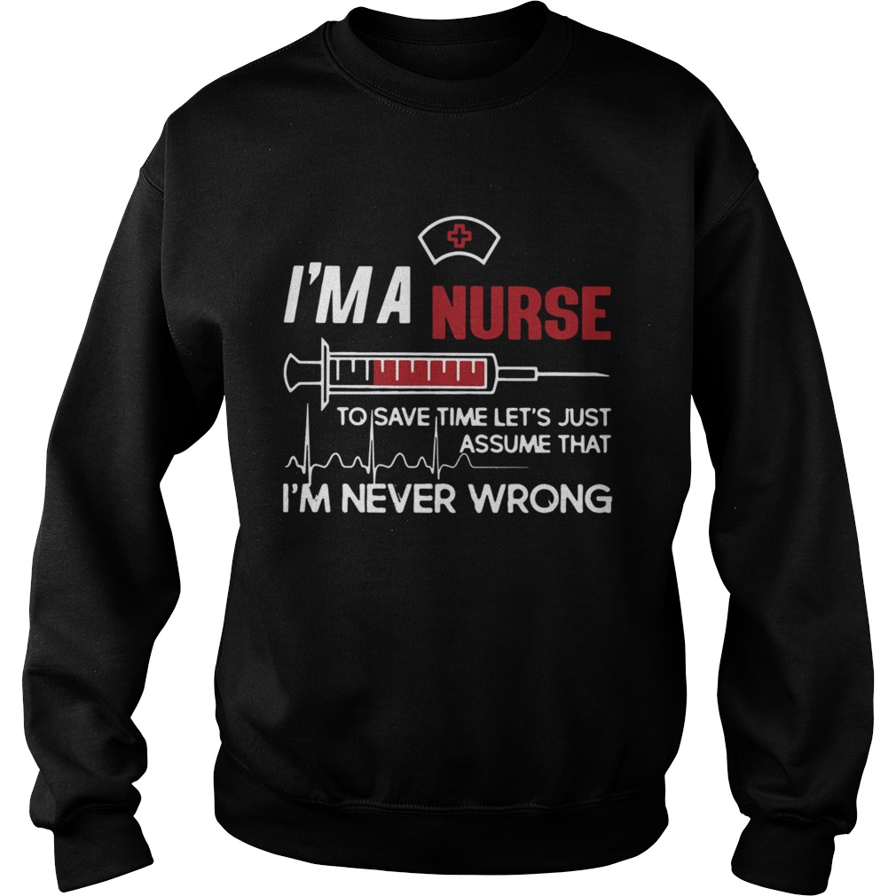 Im A Nurse To Save Time Lets Just Assume That Im Never Wrong Sweatshirt