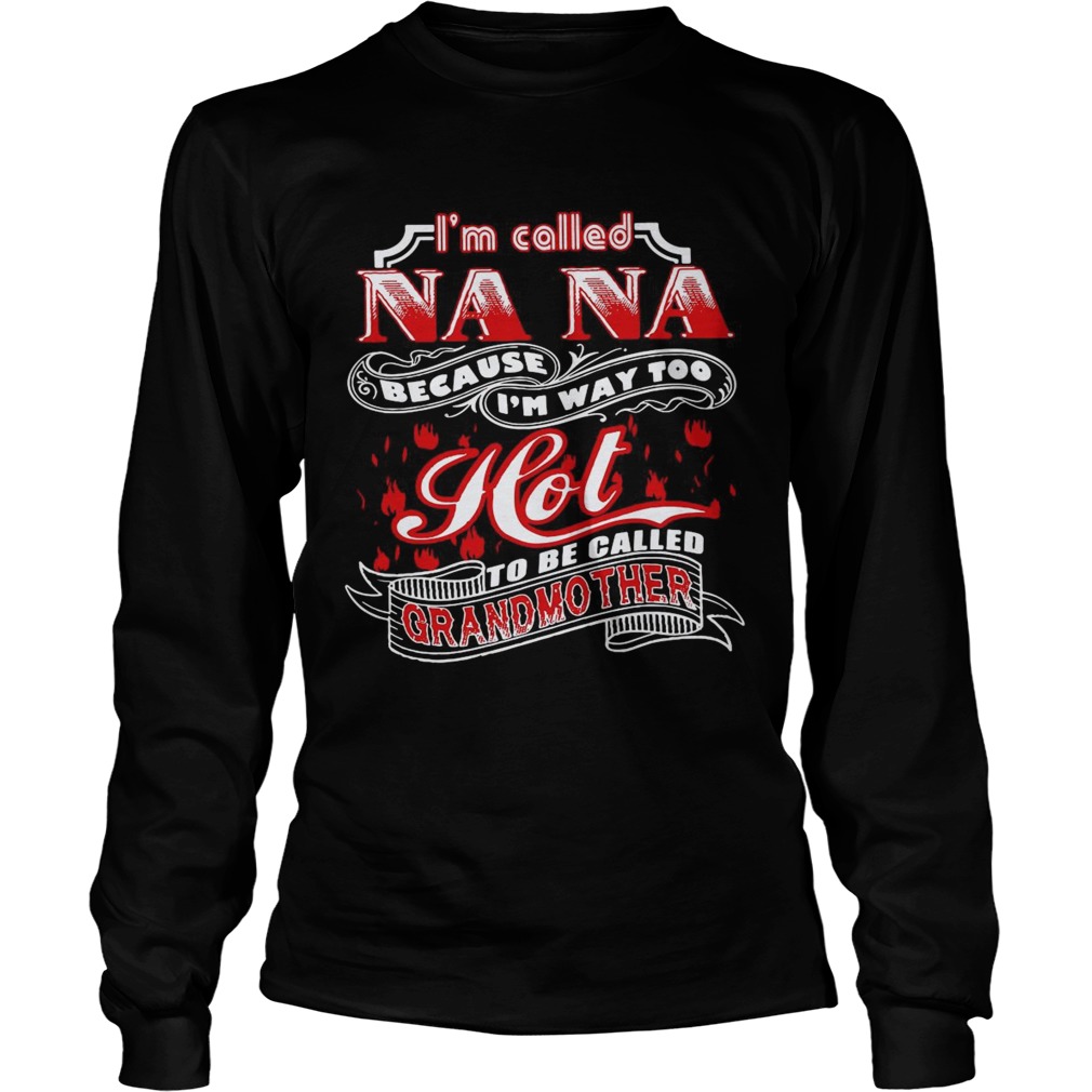 Im Called Nana Because Im Way Too Hot To Be Called Grandmother Long Sleeve