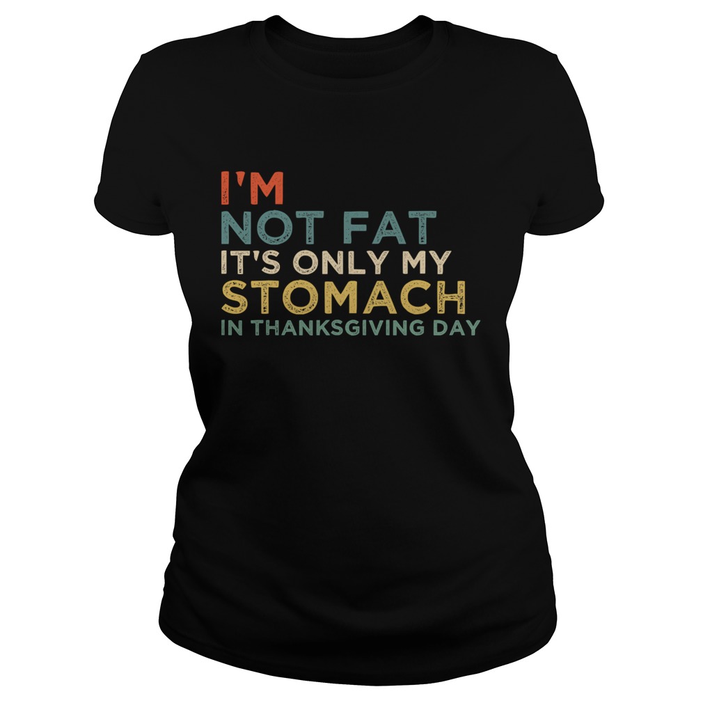 Im Not Fat Its Only My Stomach In Thanksgiving Day Vintage Classic Ladies