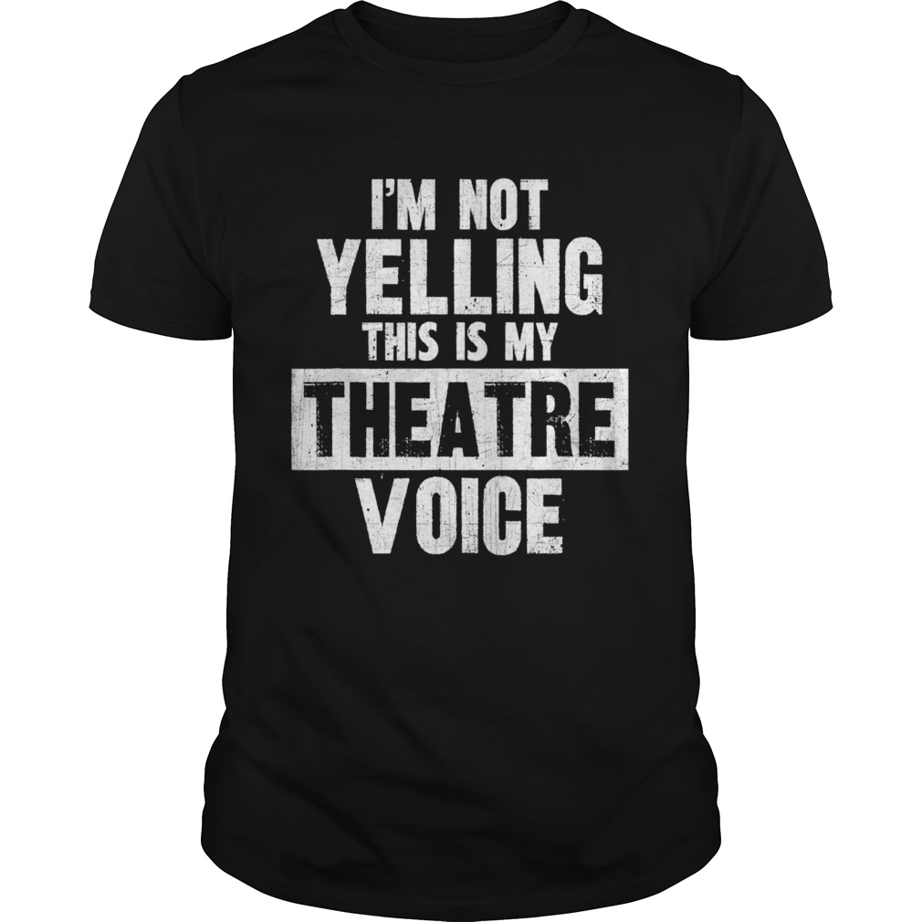 Im Not Yelling This Is My Theatre Voice shirt