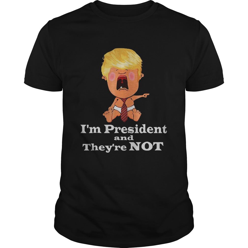 Im President And Theyre Not Baby Donald Trump Election shirt