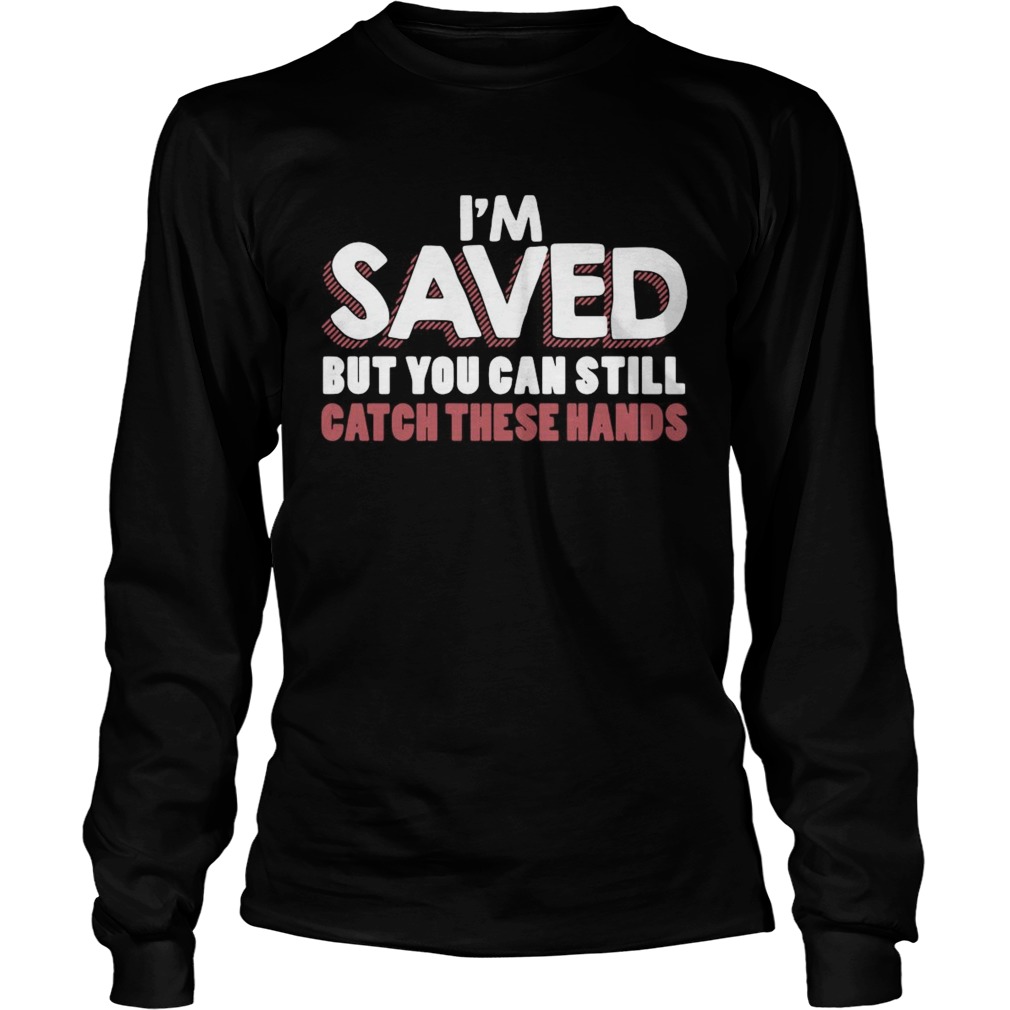 Im Saved But You Can Still Catch These Hands Long Sleeve