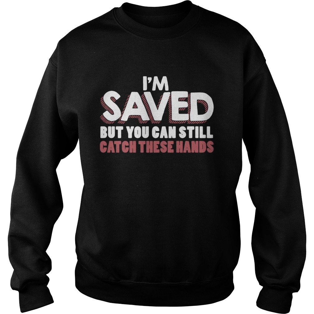 Im Saved But You Can Still Catch These Hands Sweatshirt