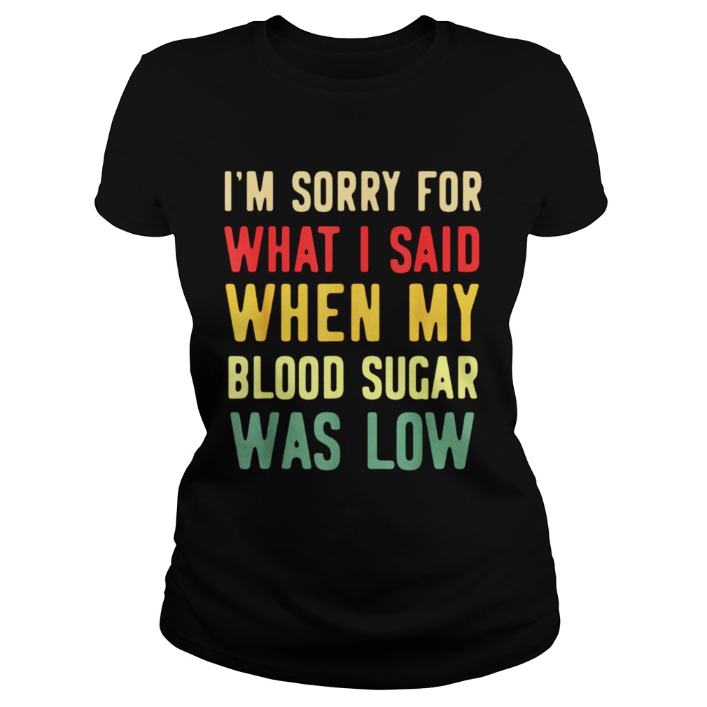 Im Sorry For What I Said When My Blood Sugar Was Low Classic Ladies