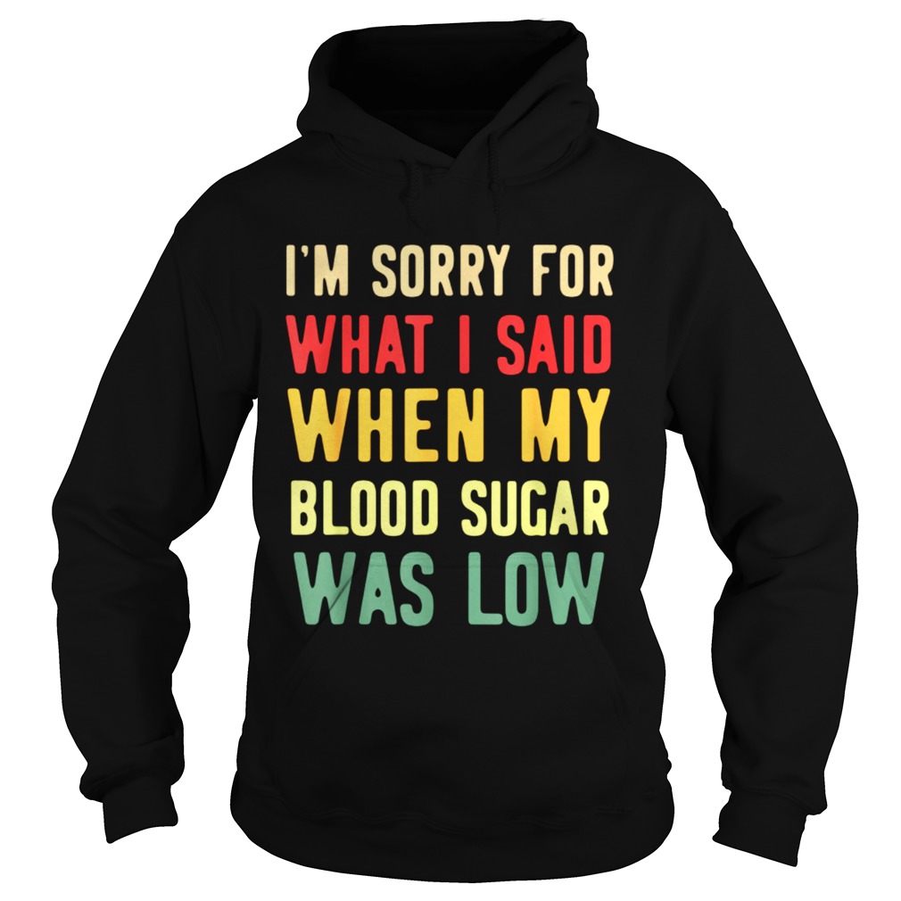 Im Sorry For What I Said When My Blood Sugar Was Low Hoodie