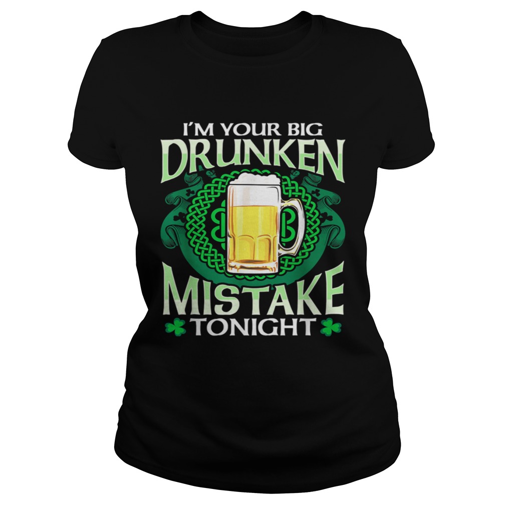 Im Your Drunken Mistake Tonight St Patricks Day Drinking Classic Ladies