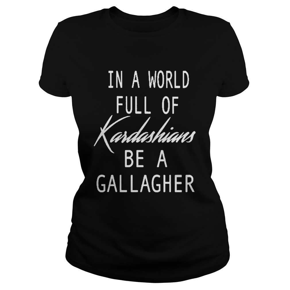 In A World Full Of Kardashians Be A Gallagher Classic Ladies