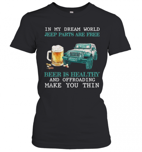 In My Dream World Jeep Parts Are Free Beer Is Healthy And Off Roading Make You Thin T-Shirt Classic Women's T-shirt