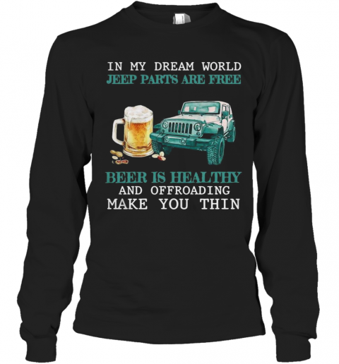 In My Dream World Jeep Parts Are Free Beer Is Healthy And Off Roading Make You Thin T-Shirt Long Sleeved T-shirt 
