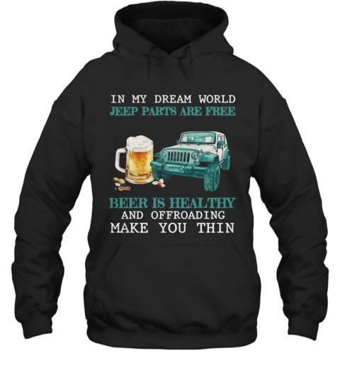 In My Dream World Jeep Parts Are Free Beer Is Healthy And Off Roading Make You Thin T-Shirt Unisex Hoodie