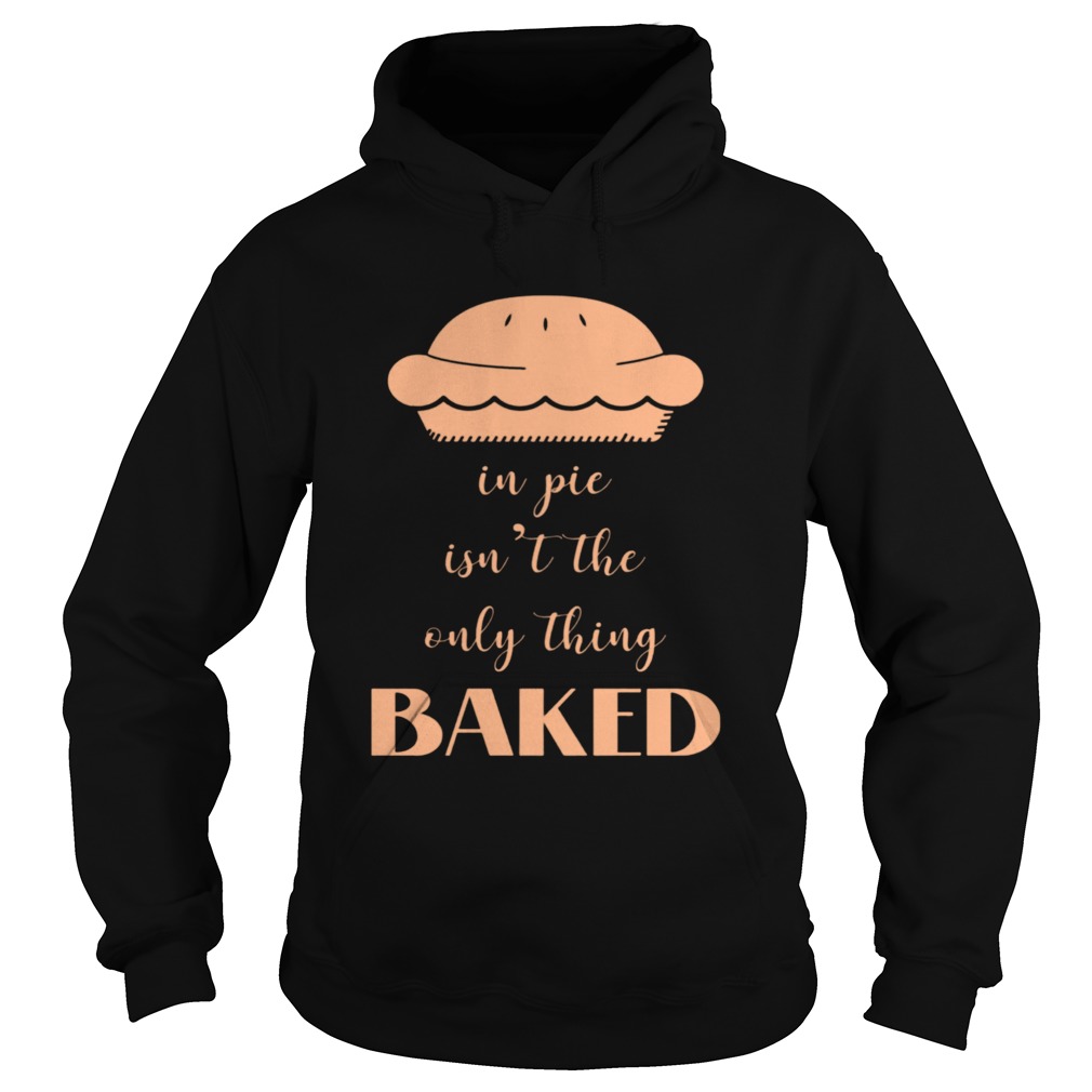 In Pie Isnt The Only Thing Baked Hoodie