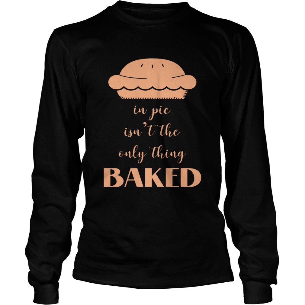 In Pie Isnt The Only Thing Baked Long Sleeve