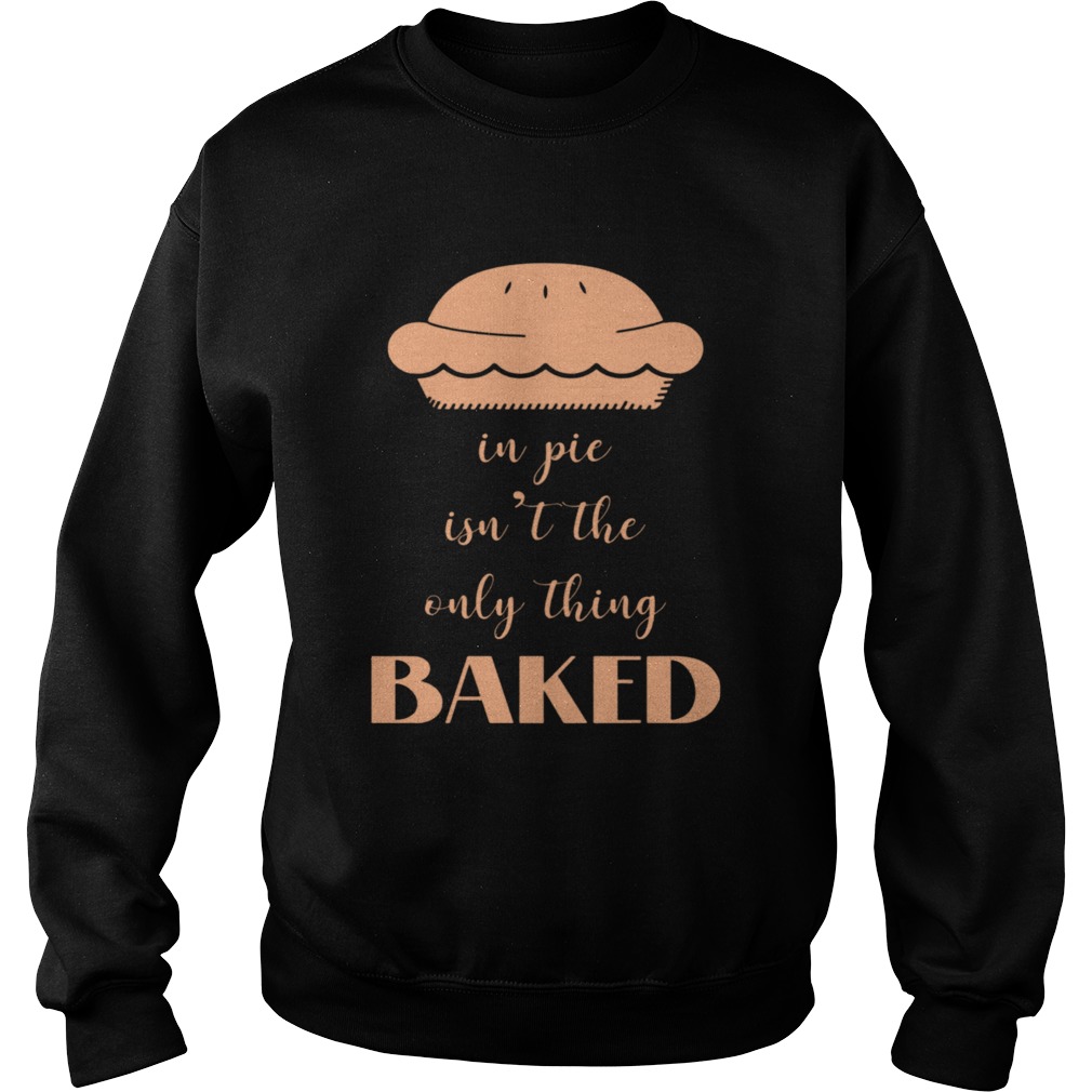 In Pie Isnt The Only Thing Baked Sweatshirt