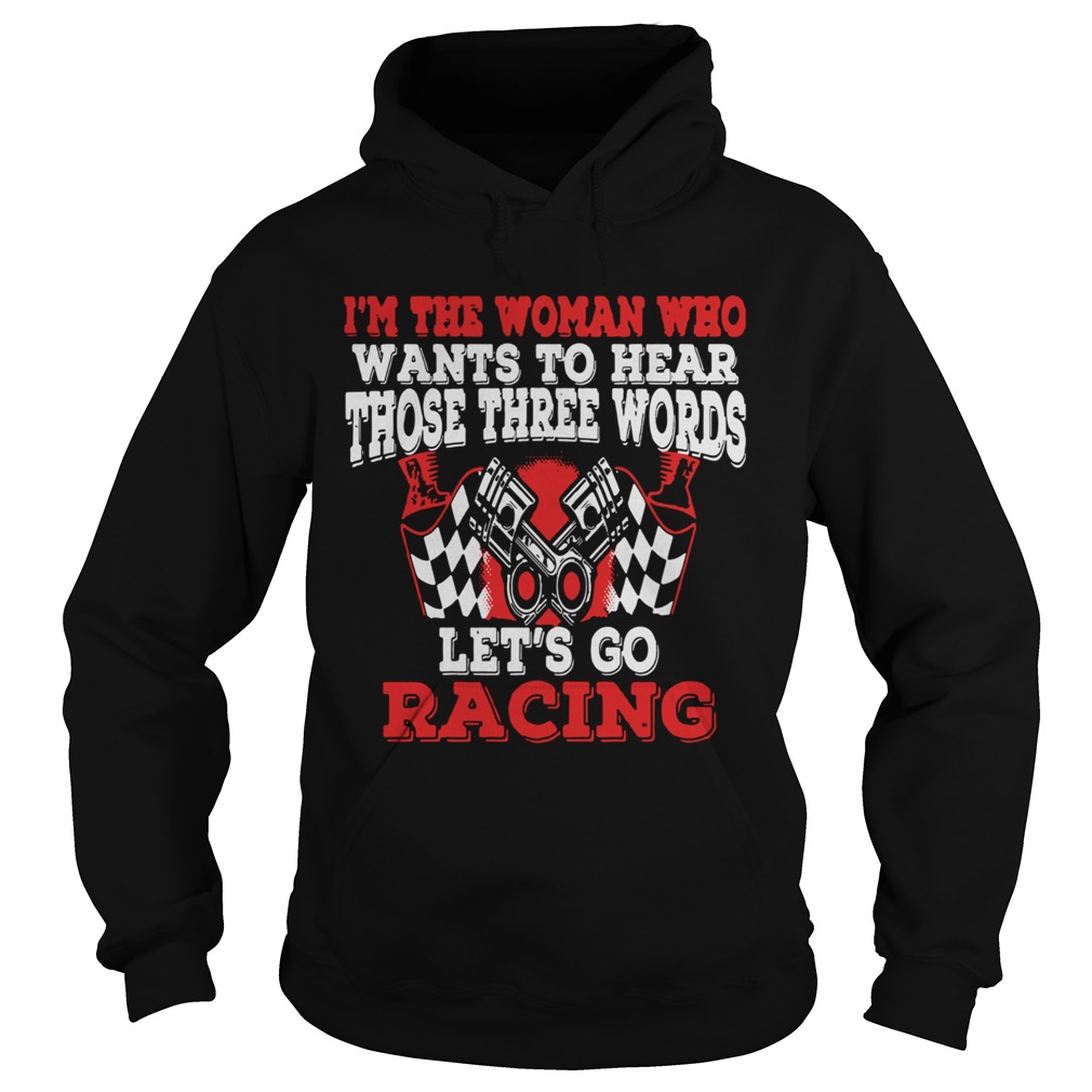 In The Woman Who Wants To Hear Those Three Words Lets Go Racing Hoodie