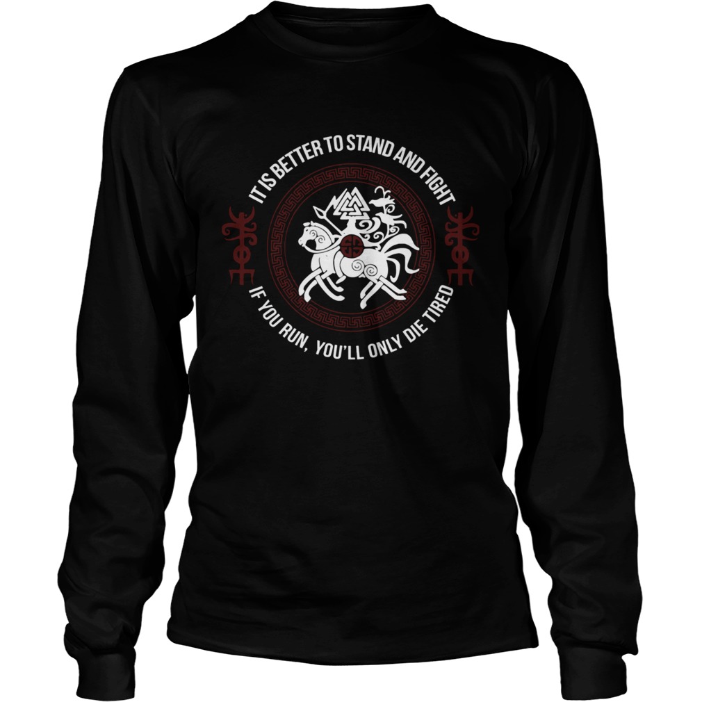 It Is Better To Stand And Fight If You Run Youll Only Die Tired Long Sleeve