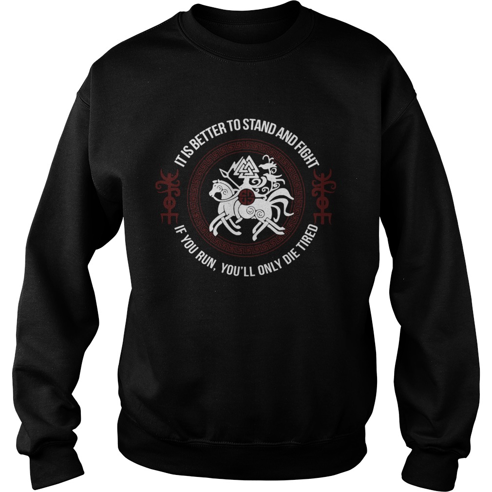 It Is Better To Stand And Fight If You Run Youll Only Die Tired Sweatshirt