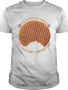 Its A Dutch Thing You Wouldnt Understand shirt