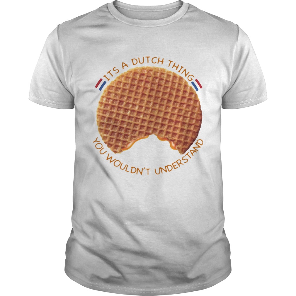Its A Dutch Thing You Wouldnt Understand shirt