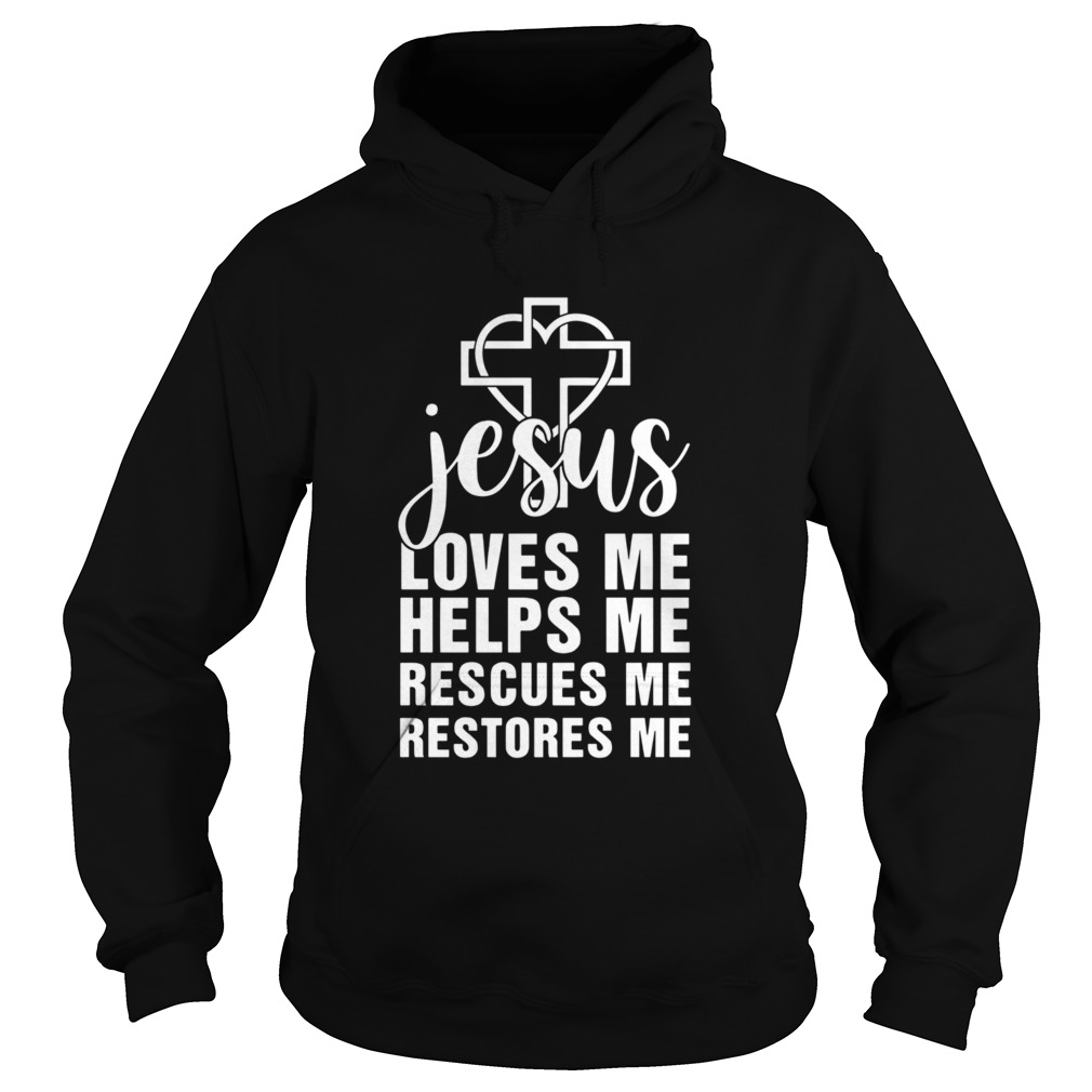 Jesus Loves Me Helps Me Rescues Me Restores Me Hoodie