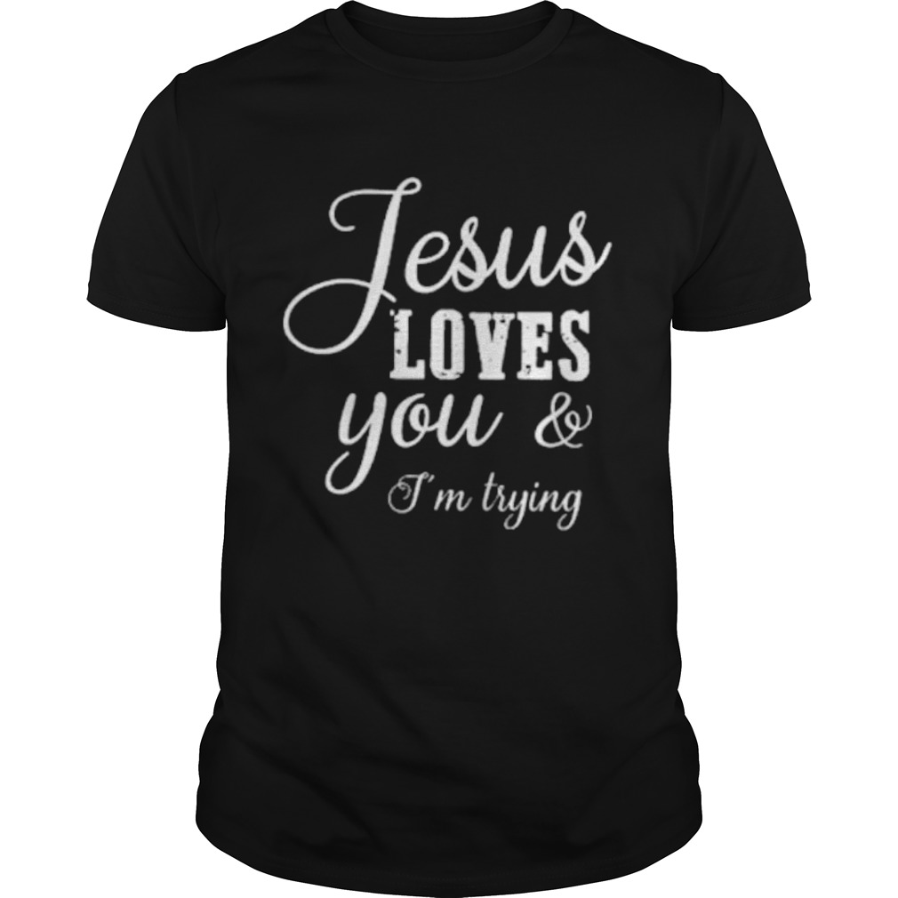 Jesus Loves You Im Trying shirt