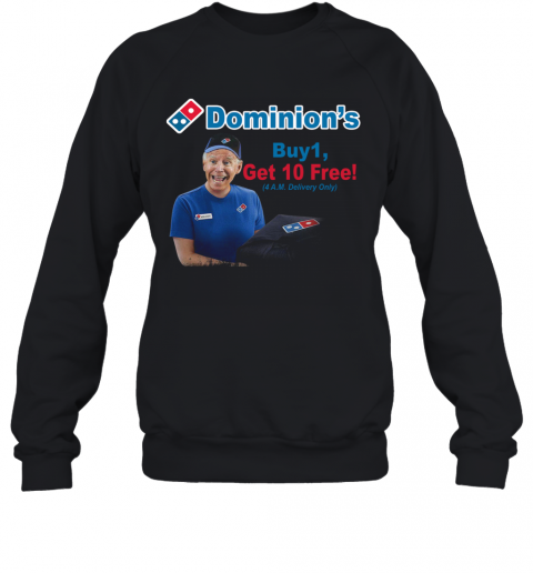 Joe Biden Dominions Buy 1 Get 10 Free 4Am Delivery Only T-Shirt Unisex Sweatshirt