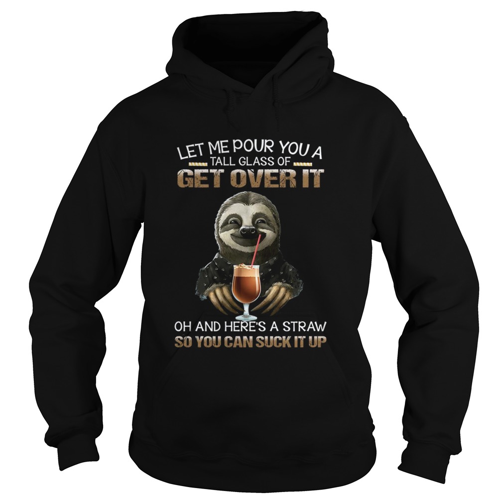 Let Me Pour You A Tall Glass Of Get Over It Oh And Heres A Straw So You Can Suck It Up Hoodie