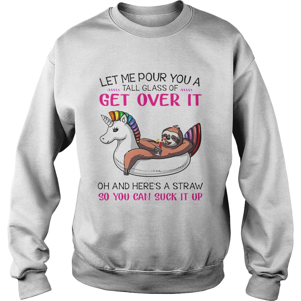 Let Me Pour You A Tall Glass Of Get Over It Oh And Heres A Straw So You Can Suck It Up Sweatshirt