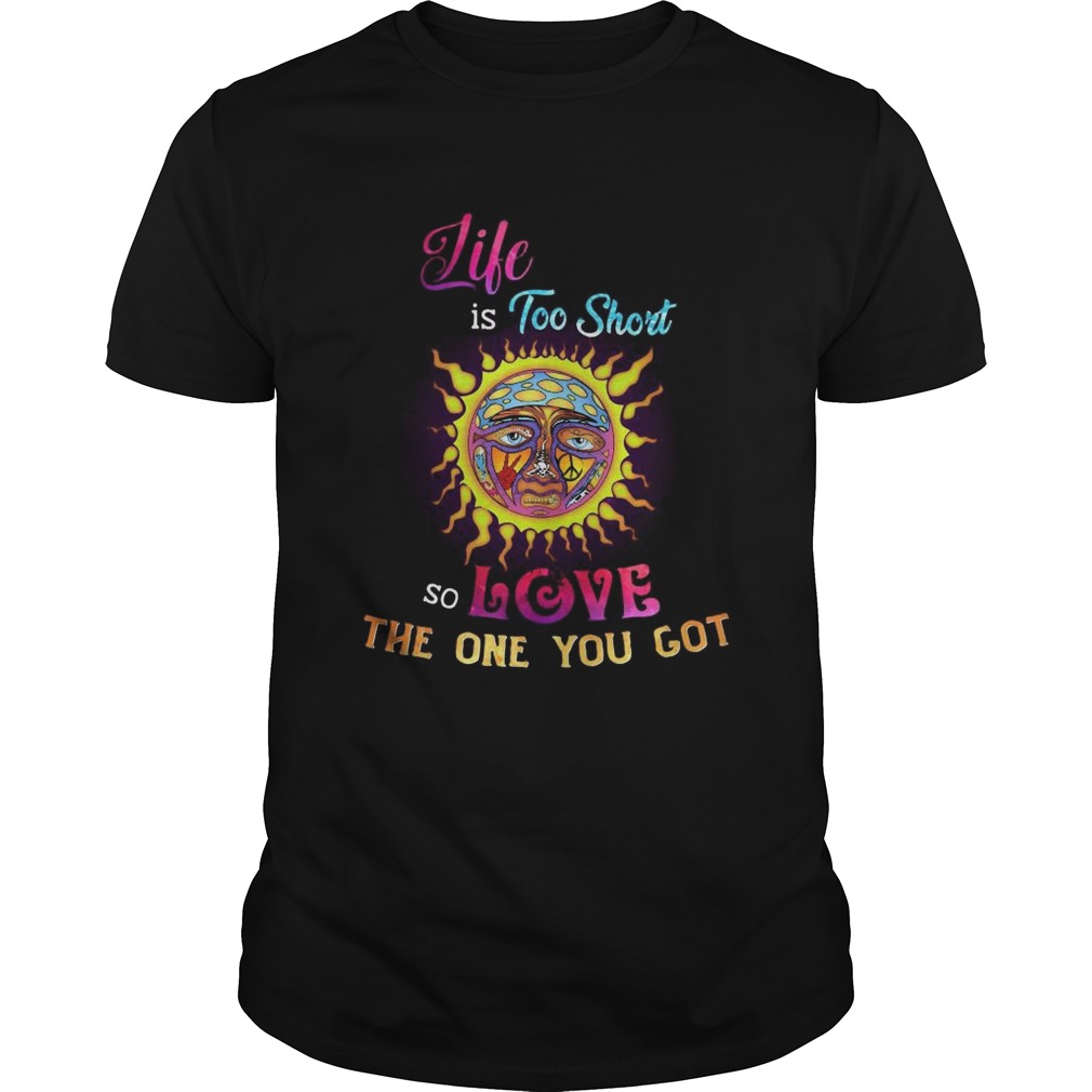 Like Is Too Short So Love The One You Got shirt
