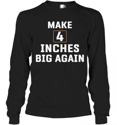 Make 4 Inches Big Again T-Shirt Long Sleeved T-shirt 