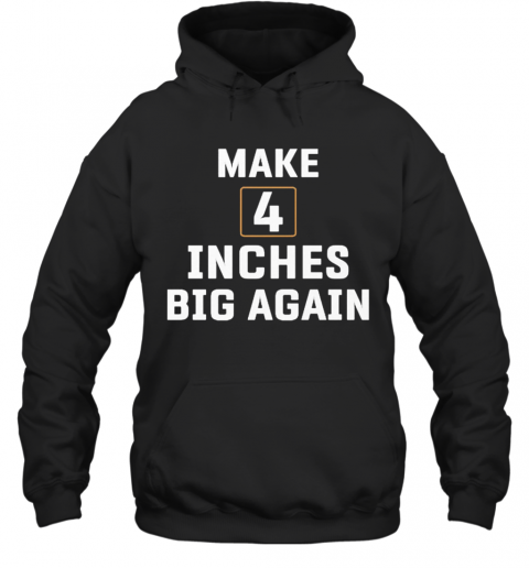Make 4 Inches Big Again T-Shirt Unisex Hoodie