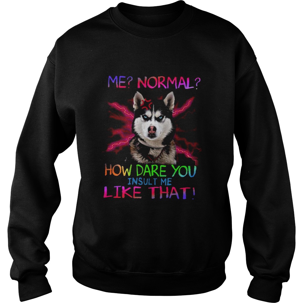 Me Normal How Dare You Insult Me Like That Sweatshirt