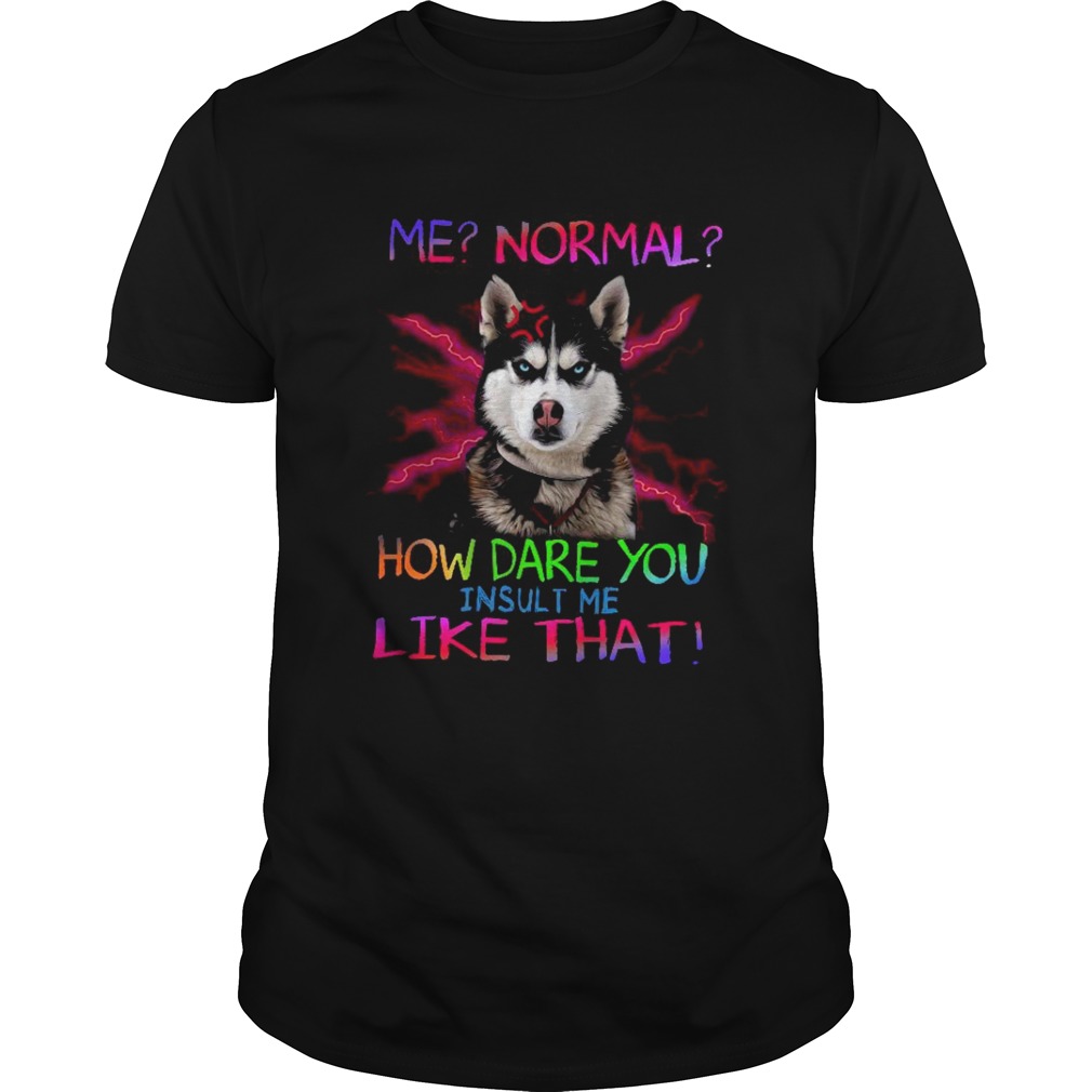 Me Normal How Dare You Insult Me Like That shirt