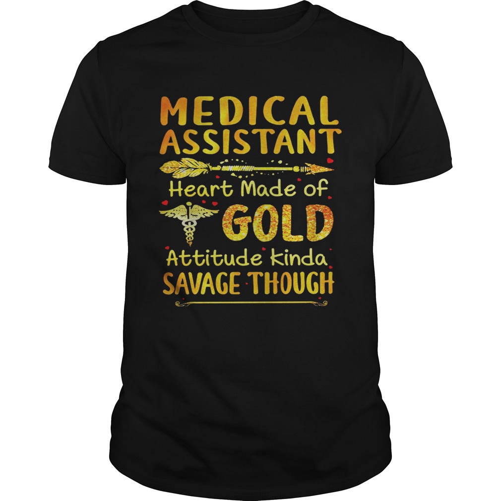 Medical Assistant Heart Made Of Gold Attitude Kinda Savage Though shirt