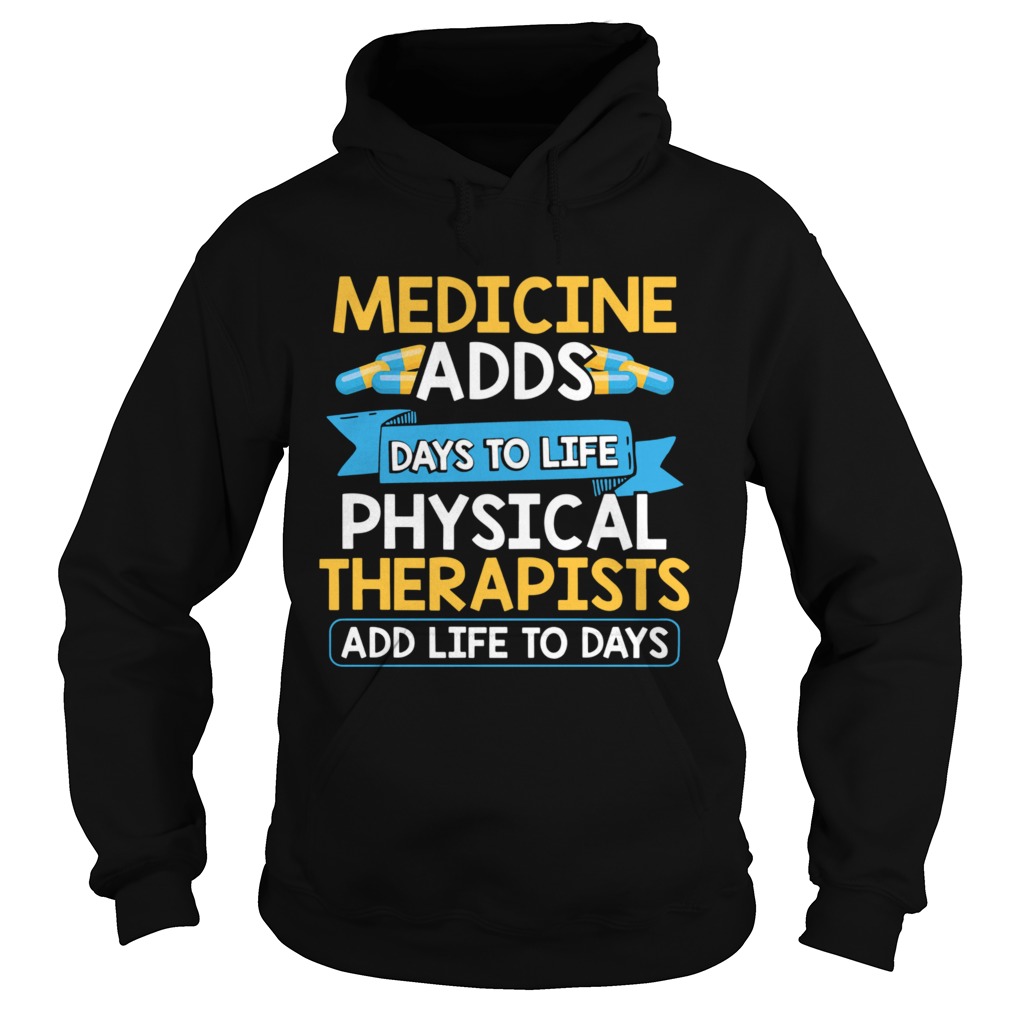 Medicine Adds Days To Life Physical Therapists Add Life To Days Hoodie