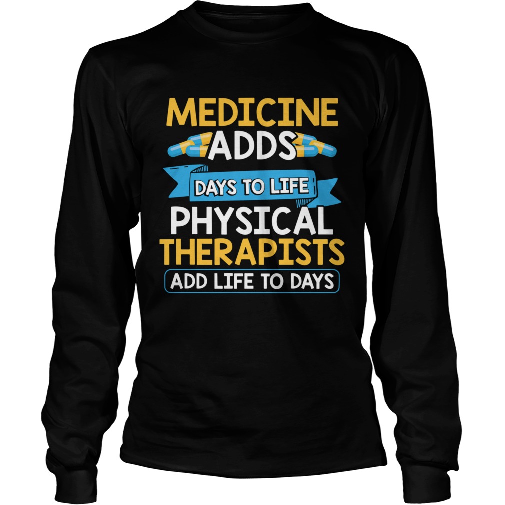 Medicine Adds Days To Life Physical Therapists Add Life To Days Long Sleeve
