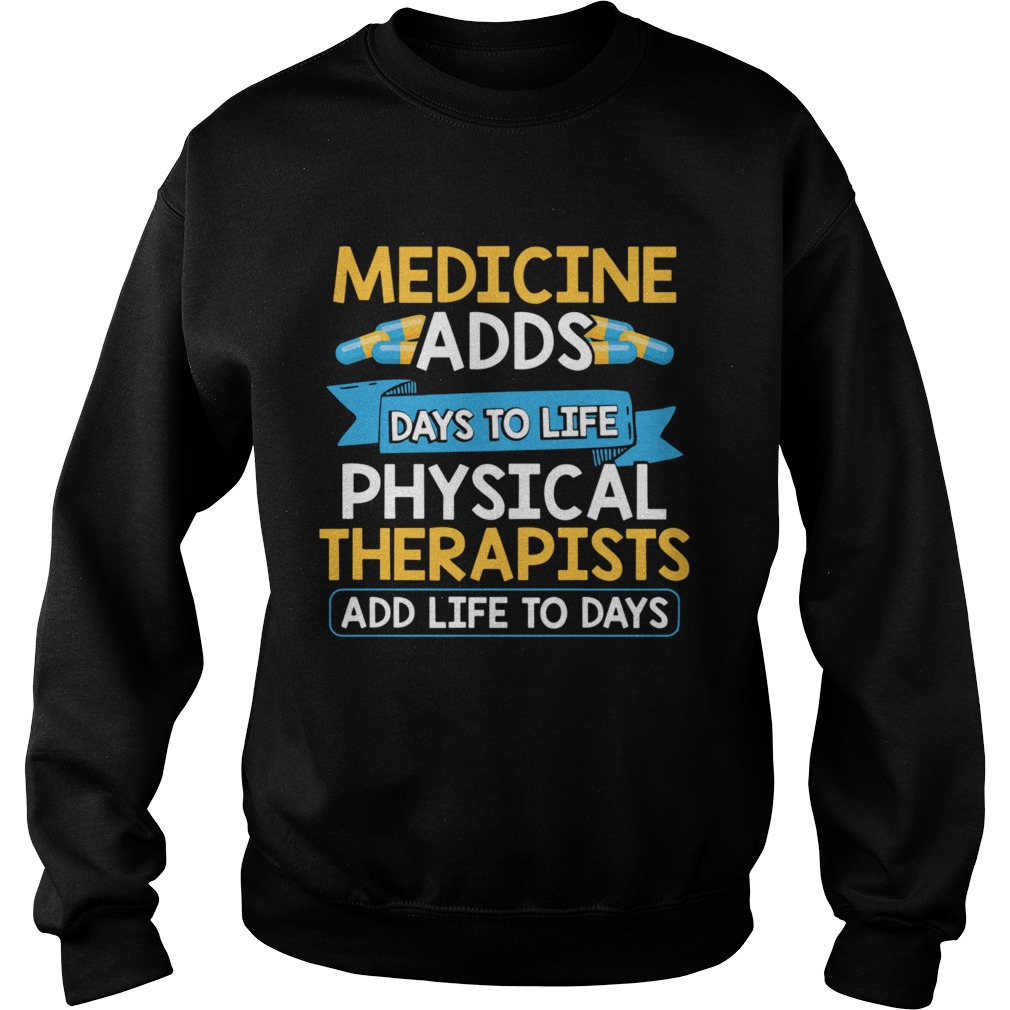 Medicine Adds Days To Life Physical Therapists Add Life To Days Sweatshirt