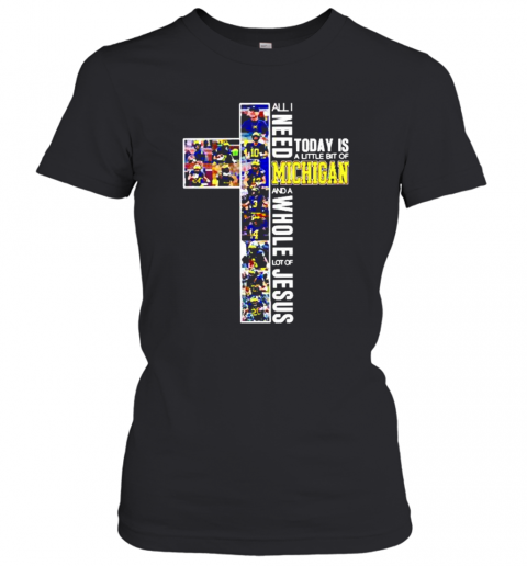 Michigan Wolverines All Need Today Is A Little Bit Of Michigan And A Whole Lot Of Jesus T-Shirt Classic Women's T-shirt