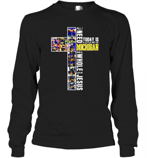 Michigan Wolverines All Need Today Is A Little Bit Of Michigan And A Whole Lot Of Jesus T-Shirt Long Sleeved T-shirt 