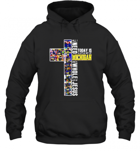 Michigan Wolverines All Need Today Is A Little Bit Of Michigan And A Whole Lot Of Jesus T-Shirt Unisex Hoodie