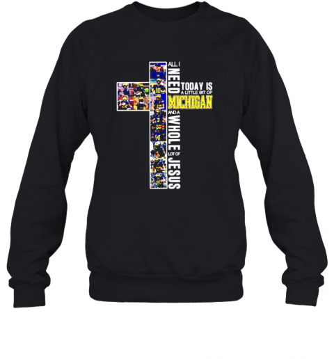 Michigan Wolverines All Need Today Is A Little Bit Of Michigan And A Whole Lot Of Jesus T-Shirt Unisex Sweatshirt