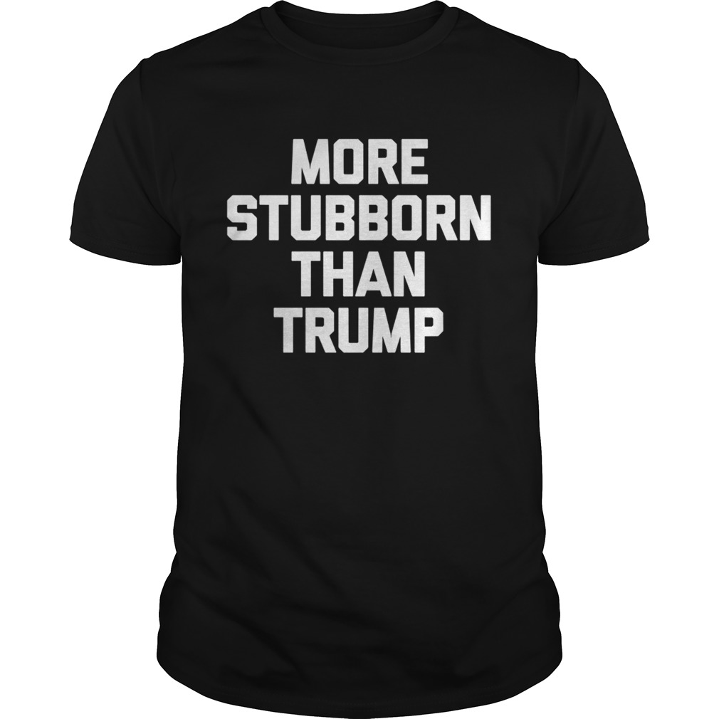 More stubborn than trump 2020 shirt