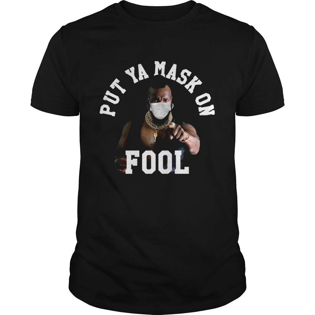 Mr T Face Mask Put Ya Mask On Fool shirt