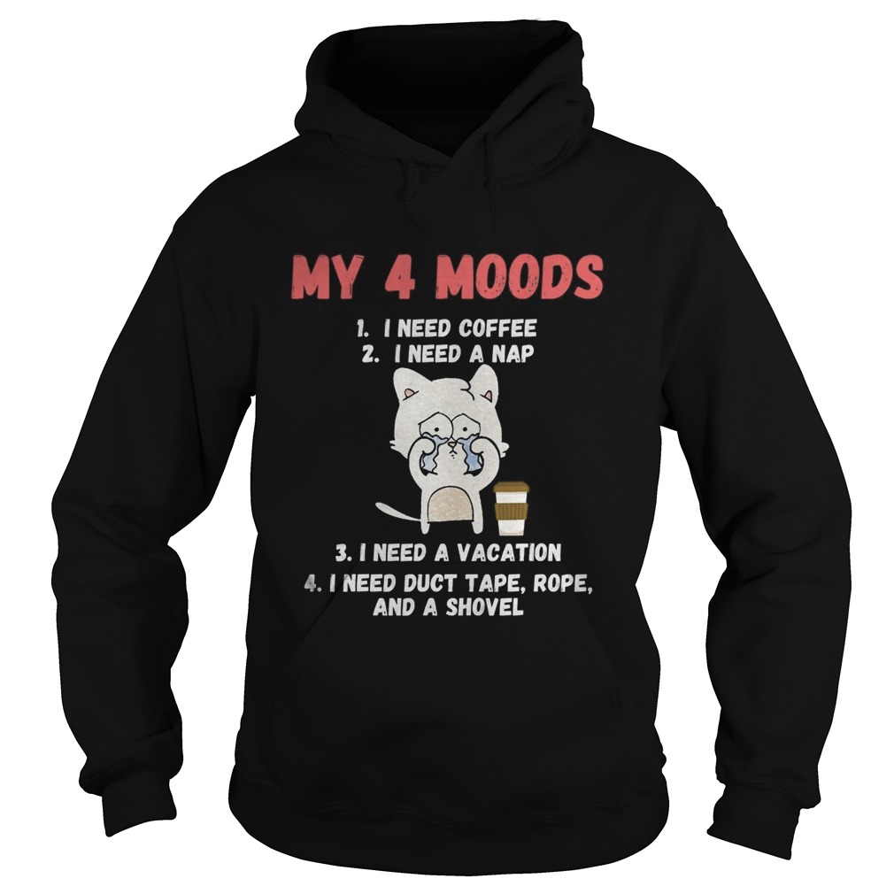 My 4 Moods I Need Coffee I Need A Nap I Need A Vacation I Need Duct Tape Rope And A Shovel Cat shir Hoodie