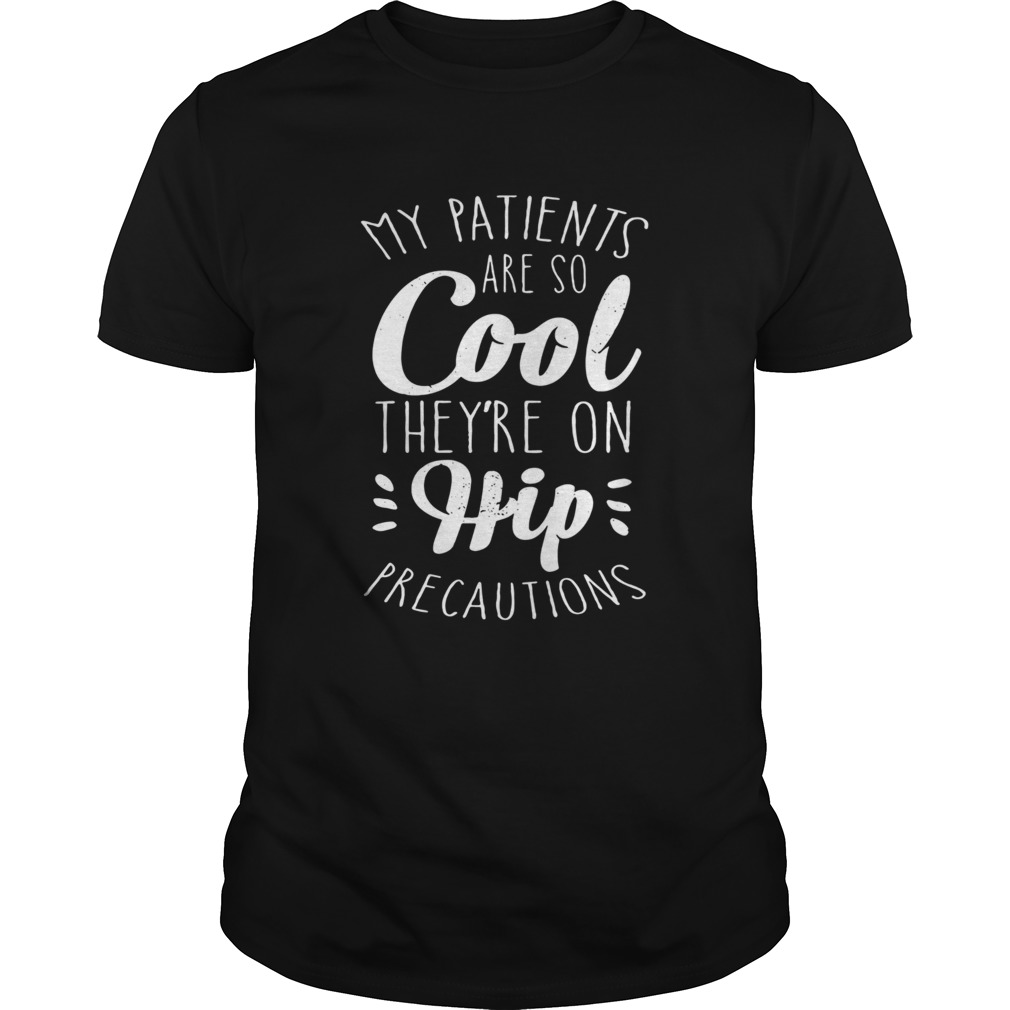 My Patients Are So Cool Theyre On Hip Precautions shirt